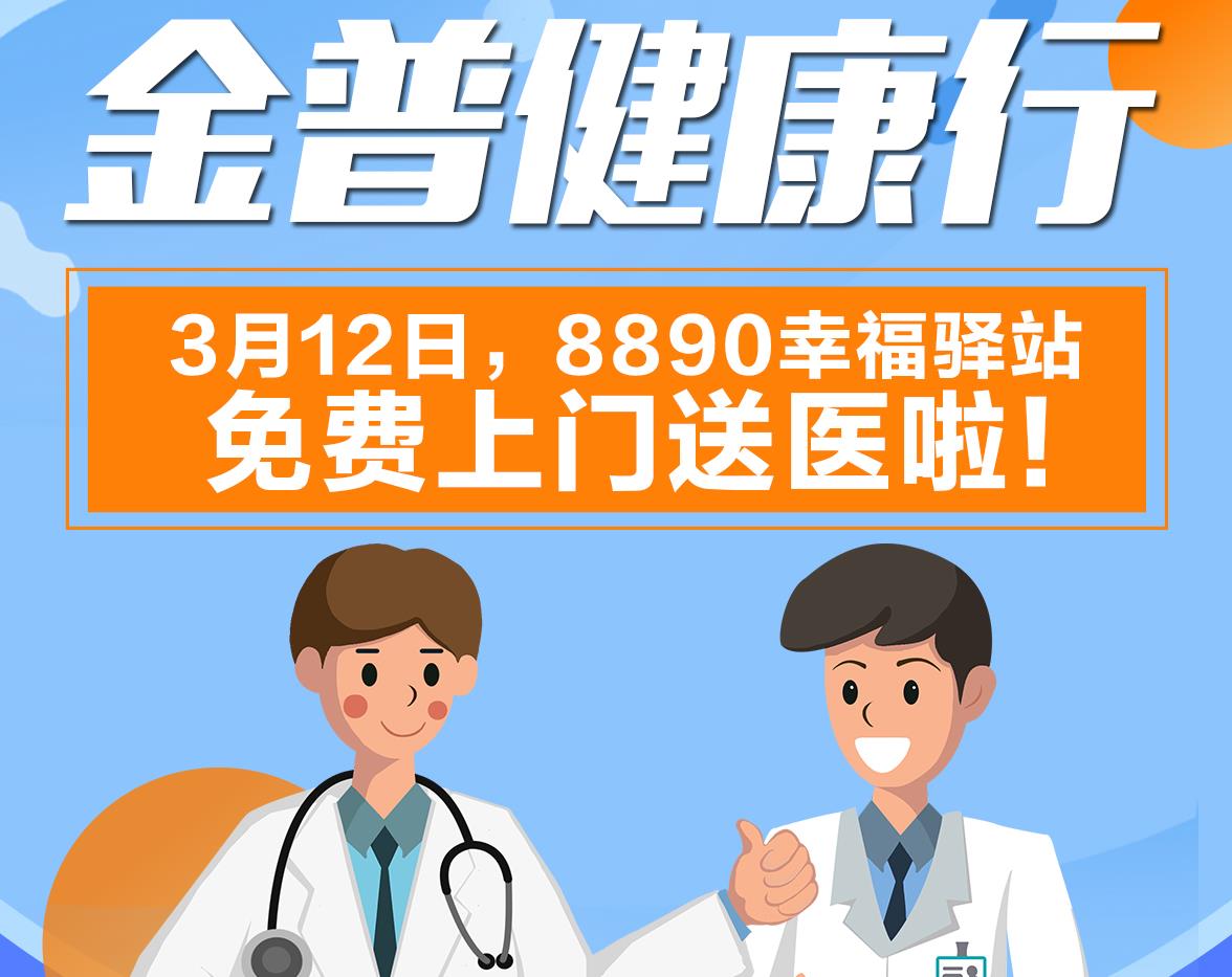 金普健康行|3月12日，8890幸福驛站免費(fèi)上門送醫(yī)啦！