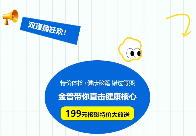 雙直播狂歡!特價體檢+健康秘籍，錯過等哭!金普帶你直擊健康核心，199元核磁特價大放送！
