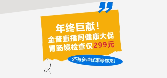 年終巨獻！金普直播間健康大促，胃腸鏡檢查僅299元，還有多種優(yōu)惠等你來！