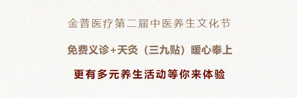 金普醫(yī)療第二屆中醫(yī)養(yǎng)生文化節(jié)：免費義診+天灸（三九貼）暖心奉上！更有多元養(yǎng)生活動等你來體驗！