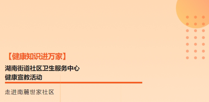 【健康知識進萬家】湖南街道社區(qū)衛(wèi)生服務(wù)中心健康宣教活動走進南麓世家社區(qū)