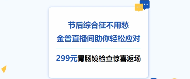 節(jié)后綜合征不用愁，金普直播間助你輕松應對！更有299元胃腸鏡檢查驚喜返場！