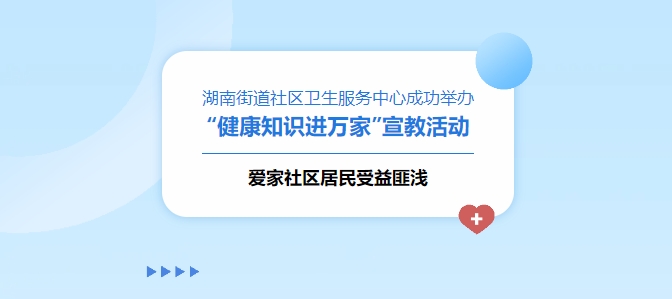 湖南街道社區(qū)衛(wèi)生服務中心成功舉辦“健康知識進萬家”宣教活動，愛家社區(qū)居民受益匪淺！