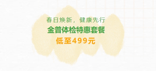 春日煥新，健康先行|金普體檢特惠套餐低至499元