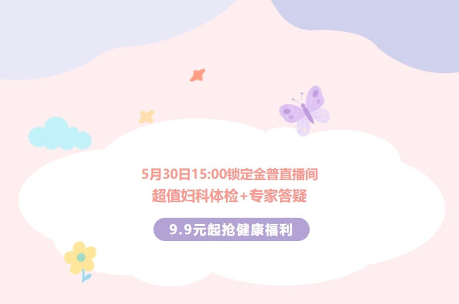 5月30日15:00鎖定金普直播間！超值婦科體檢+專(zhuān)家答疑，9.9元起搶健康福利！