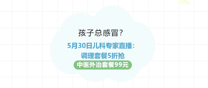 孩子總感冒？5月30日兒科專(zhuān)家直播：調(diào)理套餐5折搶?zhuān)≈嗅t(yī)外治套餐99元！