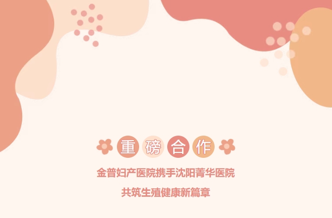 重磅合作！金普婦產(chǎn)醫(yī)院攜手沈陽(yáng)菁華醫(yī)院，共筑生殖健康新篇章！